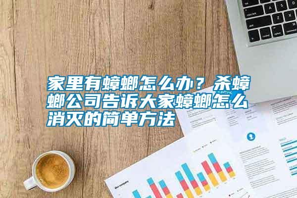 家里有蟑螂怎么辦？殺蟑螂公司告訴大家蟑螂怎么消滅的簡單方法