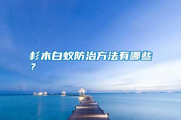 杉木白蟻防治方法有哪些？