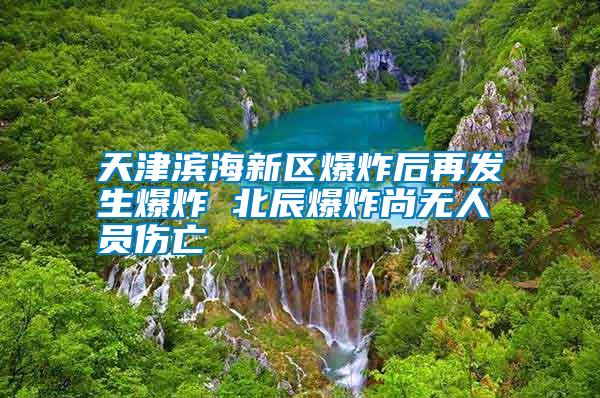 天津?yàn)I海新區(qū)爆炸后再發(fā)生爆炸 北辰爆炸尚無(wú)人員傷亡