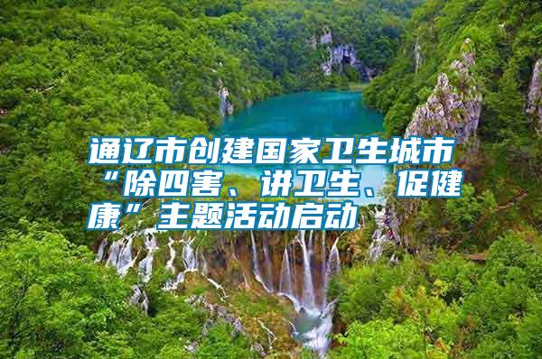 通遼市創(chuàng)建國家衛(wèi)生城市“除四害、講衛(wèi)生、促健康”主題活動啟動