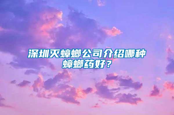 深圳滅蟑螂公司介紹哪種蟑螂藥好？