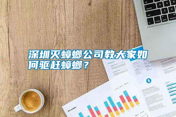 深圳滅蟑螂公司教大家如何驅(qū)趕蟑螂？