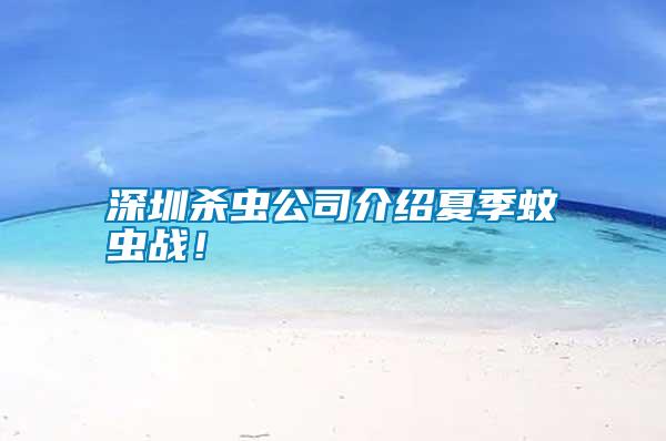 深圳殺蟲公司介紹夏季蚊蟲戰(zhàn)！