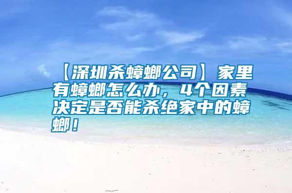 【深圳殺蟑螂公司】家里有蟑螂怎么辦，4個(gè)因素決定是否能殺絕家中的蟑螂！