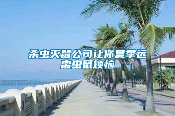 殺蟲滅鼠公司讓你夏季遠(yuǎn)離蟲鼠煩惱