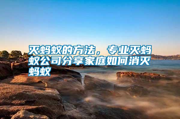 滅螞蟻的方法，專業(yè)滅螞蟻公司分享家庭如何消滅螞蟻