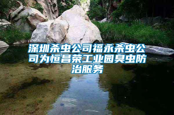 深圳殺蟲公司福永殺蟲公司為恒昌榮工業(yè)園臭蟲防治服務