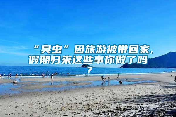 “臭蟲”因旅游被帶回家,假期歸來(lái)這些事你做了嗎？