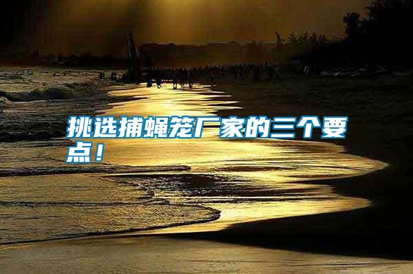 挑選捕蠅籠廠家的三個要點！