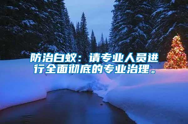 防治白蟻：請(qǐng)專業(yè)人員進(jìn)行全面徹底的專業(yè)治理。