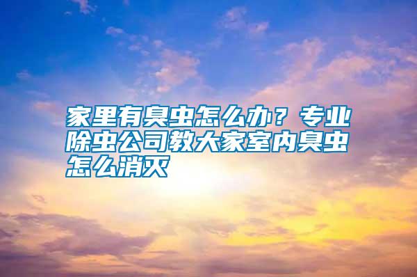 家里有臭蟲怎么辦？專業(yè)除蟲公司教大家室內(nèi)臭蟲怎么消滅