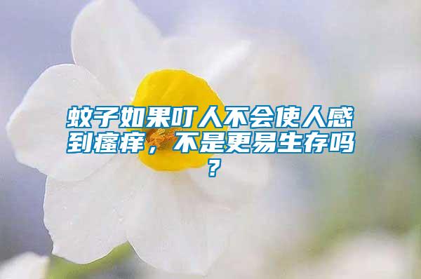 蚊子如果叮人不會(huì)使人感到瘙癢，不是更易生存嗎？