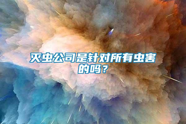 滅蟲(chóng)公司是針對(duì)所有蟲(chóng)害的嗎？