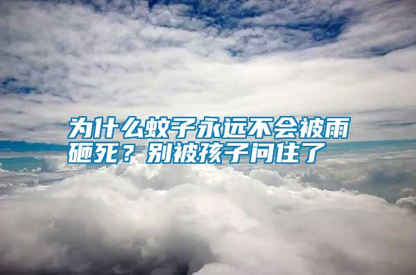 為什么蚊子永遠(yuǎn)不會(huì)被雨砸死？別被孩子問住了