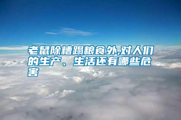 老鼠除糟蹋糧食外,對人們的生產(chǎn)、生活還有哪些危害