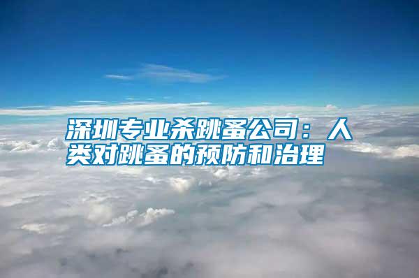 深圳專業(yè)殺跳蚤公司：人類對跳蚤的預(yù)防和治理