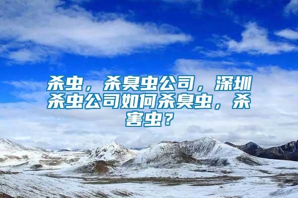 殺蟲，殺臭蟲公司，深圳殺蟲公司如何殺臭蟲，殺害蟲？