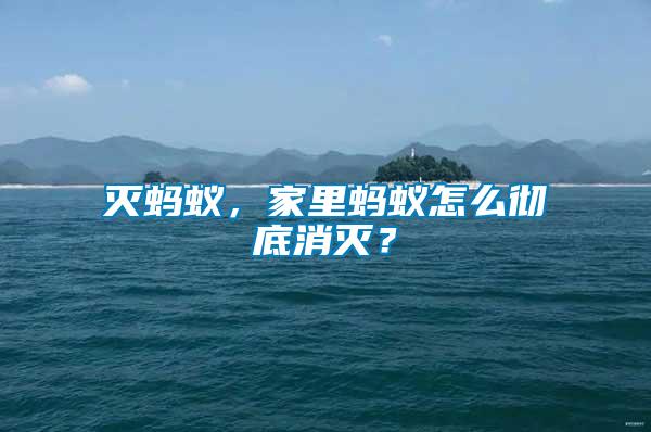 滅螞蟻，家里螞蟻怎么徹底消滅？