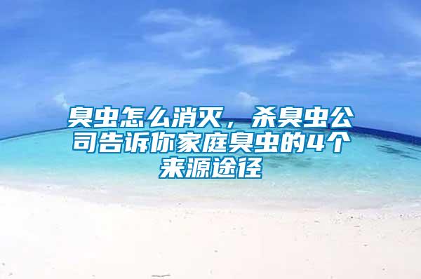 臭蟲怎么消滅，殺臭蟲公司告訴你家庭臭蟲的4個(gè)來(lái)源途徑