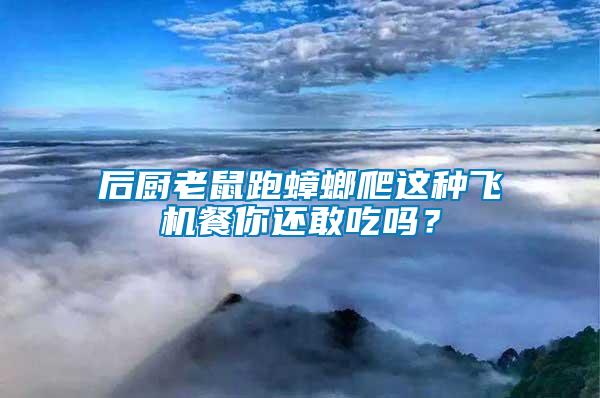 后廚老鼠跑蟑螂爬這種飛機餐你還敢吃嗎？