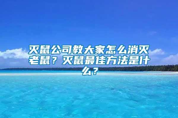 滅鼠公司教大家怎么消滅老鼠？滅鼠最佳方法是什么？