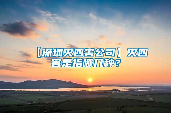 【深圳滅四害公司】滅四害是指哪幾種？