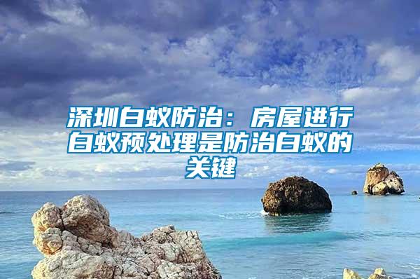 深圳白蟻防治：房屋進行白蟻預處理是防治白蟻的關鍵