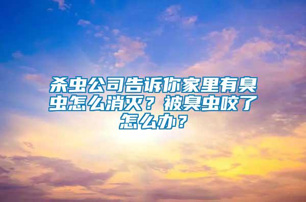 殺蟲公司告訴你家里有臭蟲怎么消滅？被臭蟲咬了怎么辦？