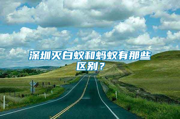 深圳滅白蟻和螞蟻有那些區(qū)別？