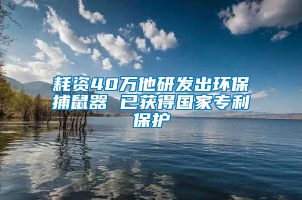 耗資40萬他研發(fā)出環(huán)保捕鼠器 已獲得國家專利保護