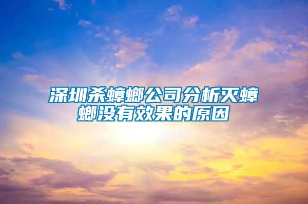 深圳殺蟑螂公司分析滅蟑螂沒有效果的原因