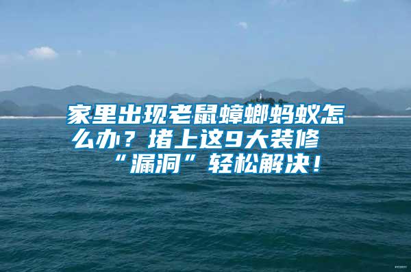 家里出現(xiàn)老鼠蟑螂螞蟻怎么辦？堵上這9大裝修“漏洞”輕松解決！