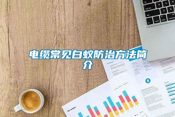 電纜常見白蟻防治方法簡(jiǎn)介