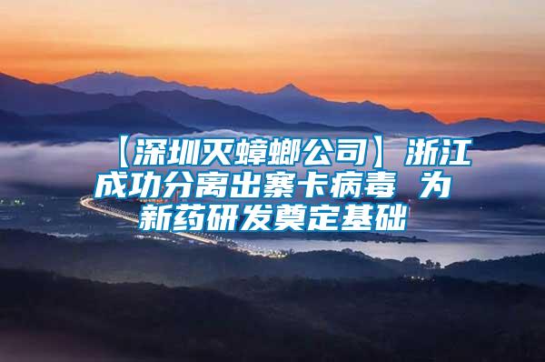 【深圳滅蟑螂公司】浙江成功分離出寨卡病毒 為新藥研發(fā)奠定基礎(chǔ)