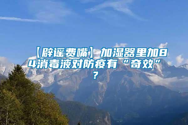 【辟謠費(fèi)嘴】加濕器里加84消毒液對(duì)防疫有“奇效”？