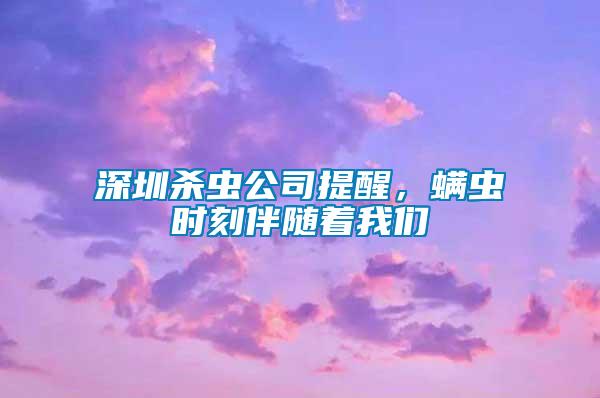 深圳殺蟲公司提醒，螨蟲時刻伴隨著我們