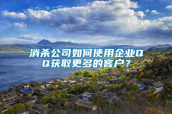 消殺公司如何使用企業(yè)QQ獲取更多的客戶？