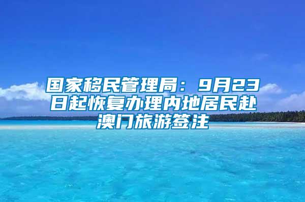 國家移民管理局：9月23日起恢復(fù)辦理內(nèi)地居民赴澳門旅游簽注