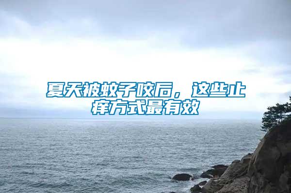 夏天被蚊子咬后，這些止癢方式最有效