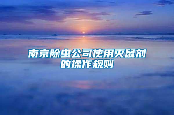 南京除蟲(chóng)公司使用滅鼠劑的操作規(guī)則