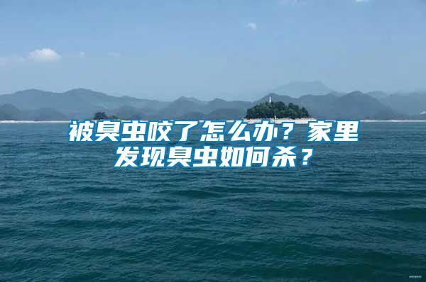 被臭蟲咬了怎么辦？家里發(fā)現臭蟲如何殺？