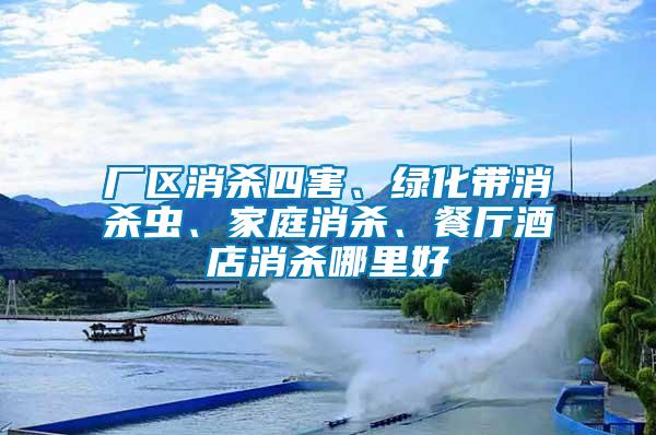 廠區(qū)消殺四害、綠化帶消殺蟲、家庭消殺、餐廳酒店消殺哪里好