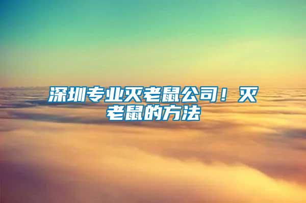 深圳專業(yè)滅老鼠公司！滅老鼠的方法