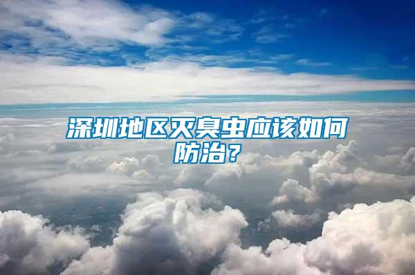 深圳地區(qū)滅臭蟲(chóng)應(yīng)該如何防治？