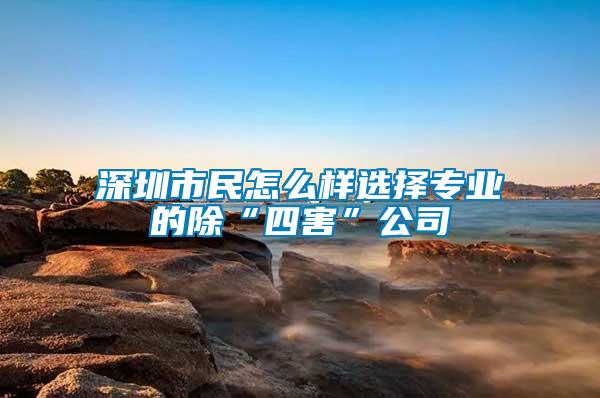 深圳市民怎么樣選擇專業(yè)的除“四害”公司