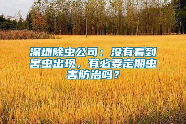 深圳除蟲公司：沒有看到害蟲出現(xiàn)，有必要定期蟲害防治嗎？