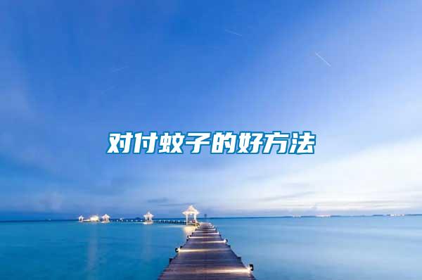 對(duì)付蚊子的好方法