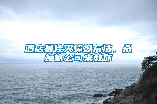 酒店最佳滅蟑螂方法，殺蟑螂公司來(lái)教你