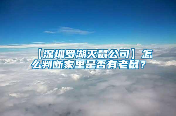 【深圳羅湖滅鼠公司】怎么判斷家里是否有老鼠？