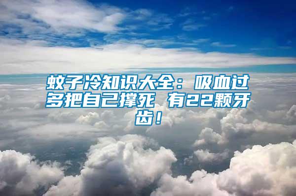 蚊子冷知識大全：吸血過多把自己撐死 有22顆牙齒！